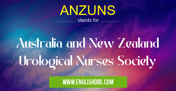 ANZUNS means Australia and New Zealand Urological Nurses Society ANZUNS
