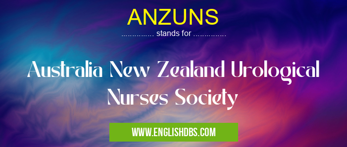 ANZUNS means Australia New Zealand Urological Nurses Society ANZUNS