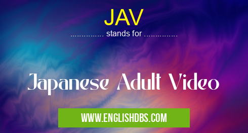 JAV means Japanese Adult Video JAV