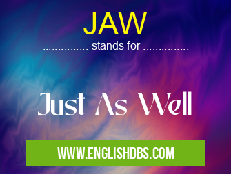 JAW means Just As Well JAW
