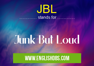 JBL means Junk But Loud JBL
