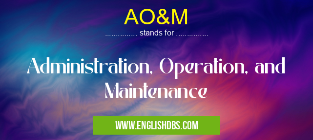 AO&M means Administration, Operation, and Maintenance AO&M