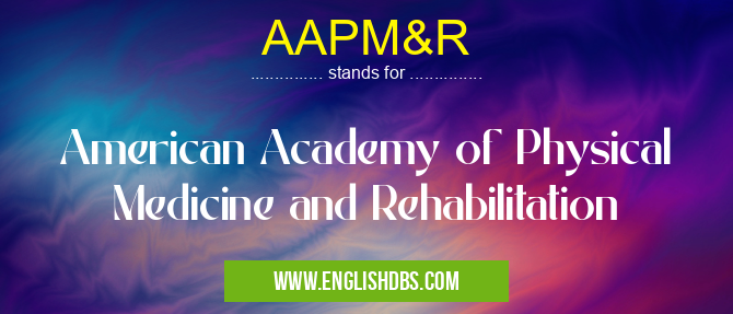 AAPM&R means American Academy of Physical Medicine and Rehabilitation AAPM&R
