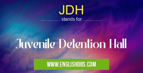 JDH means Juvenile Detention Hall JDH