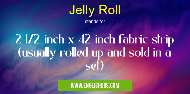 Jelly Roll means 2 1/2-inch x 42-inch fabric strip (usually rolled up and sold in a set) Jelly Roll