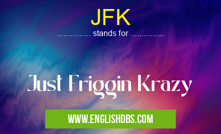 JFK means Just Friggin Krazy JFK