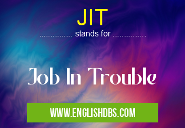 JIT means Job In Trouble JIT