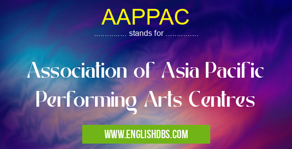 AAPPAC means Association of Asia Pacific Performing Arts Centres AAPPAC