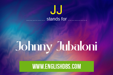 JJ means Johnny Jubaloni JJ