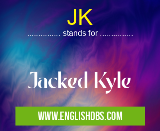 JK means Jacked Kyle JK