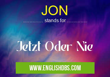 JON means Jetzt Oder Nie JON