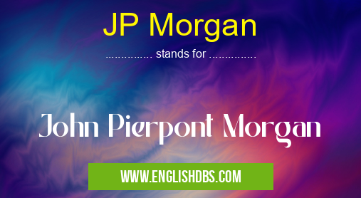 JP Morgan means John Pierpont Morgan JP Morgan