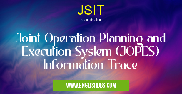 JSIT means Joint Operation Planning and Execution System (JOPES) Information Trace JSIT