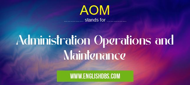 AOM means Administration Operations and Maintenance AOM