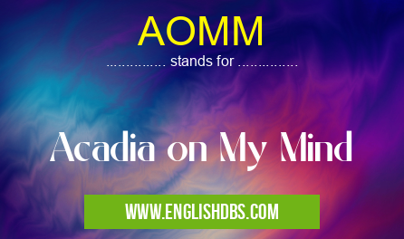 AOMM means Acadia on My Mind AOMM