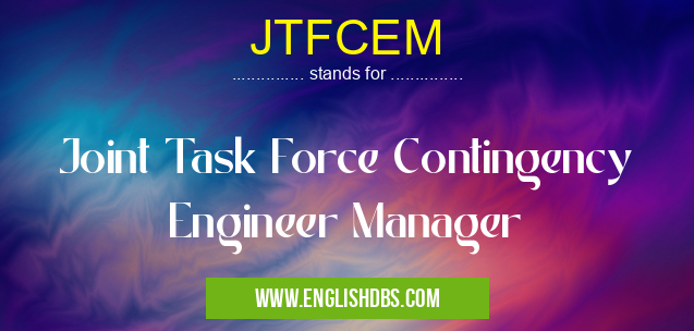 JTFCEM means Joint Task Force Contingency Engineer Manager JTFCEM