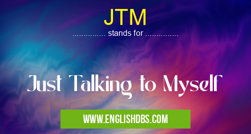 JTM means Just Talking to Myself JTM