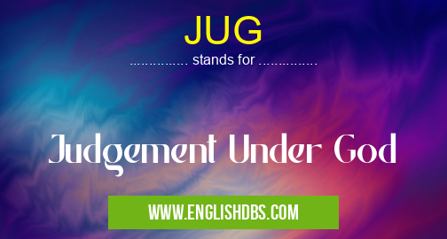 JUG means Judgement Under God JUG