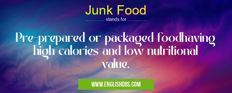 Junk Food means Pre-prepared or packaged foodhaving high calories and low nutritional value. Junk Food