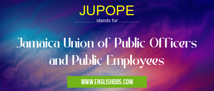 JUPOPE means Jamaica Union of Public Officers and Public Employees JUPOPE