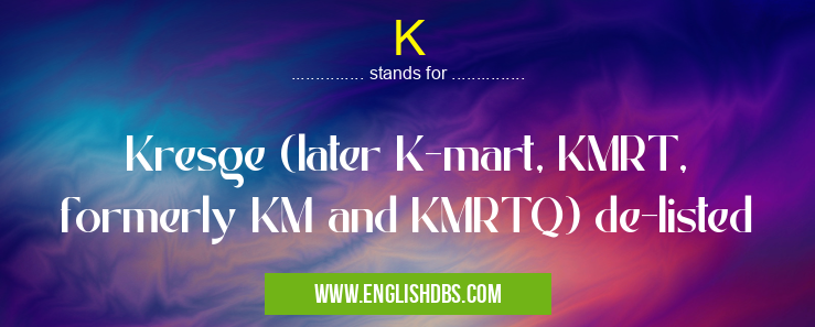 K means Kresge (later K-mart, KMRT, formerly KM and KMRTQ) de-listed K