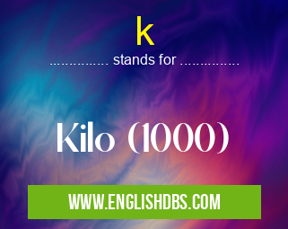 k means Kilo (1000) k