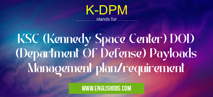 K-DPM means KSC (Kennedy Space Center) DOD (Department Of Defense) Payloads Management plan/requirement K-DPM
