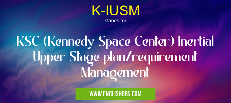 K-IUSM means KSC (Kennedy Space Center) Inertial Upper Stage plan/requirement Management K-IUSM