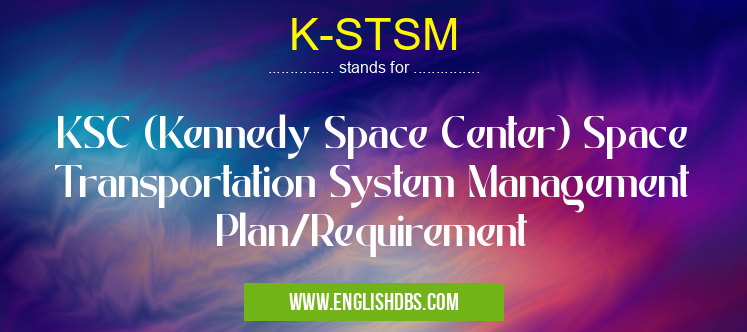 K-STSM means KSC (Kennedy Space Center) Space Transportation System Management Plan/Requirement K-STSM