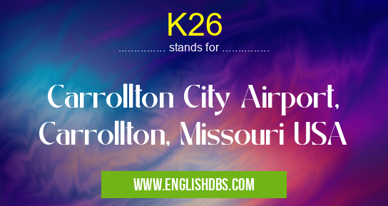 K26 means Carrollton City Airport, Carrollton, Missouri USA K26