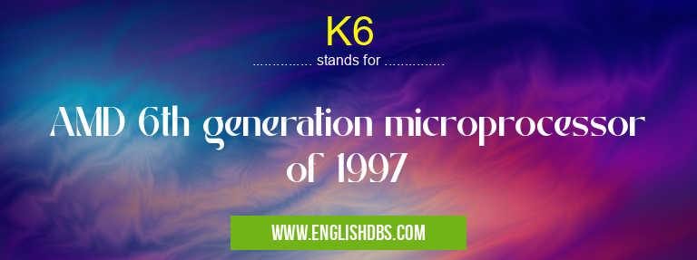 K6 means AMD 6th generation microprocessor of 1997 K6