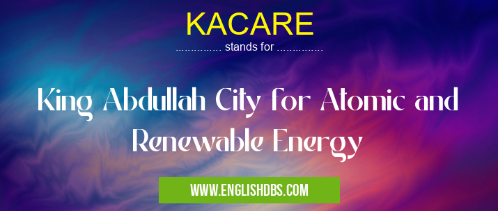 KACARE means King Abdullah City for Atomic and Renewable Energy KACARE