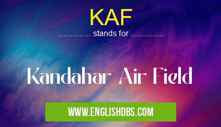 KAF means Kandahar Air Field KAF