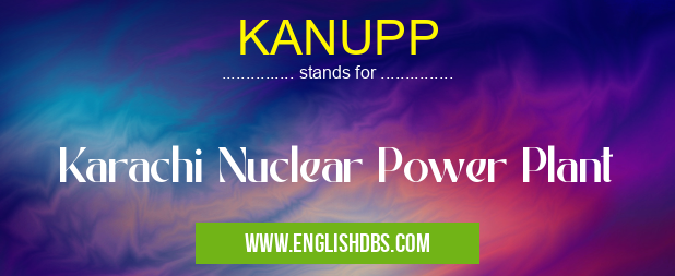 KANUPP means Karachi Nuclear Power Plant KANUPP