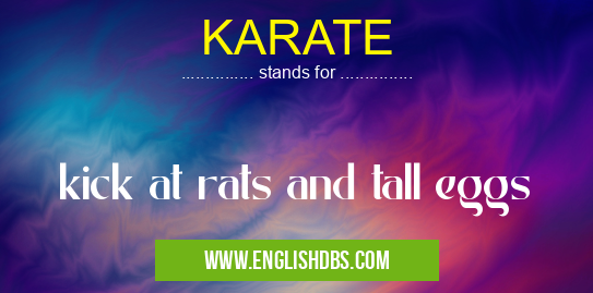 KARATE means kick at rats and tall eggs KARATE