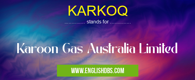 KARKOQ means Karoon Gas Australia Limited KARKOQ