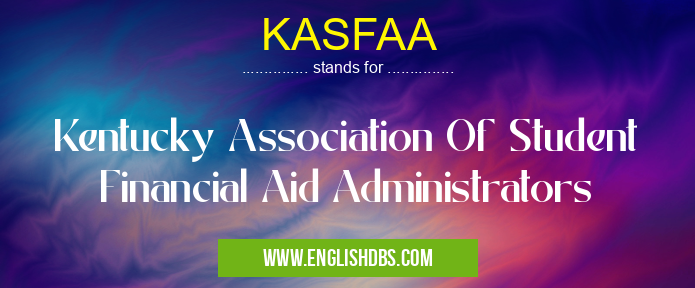 KASFAA means Kentucky Association Of Student Financial Aid Administrators KASFAA