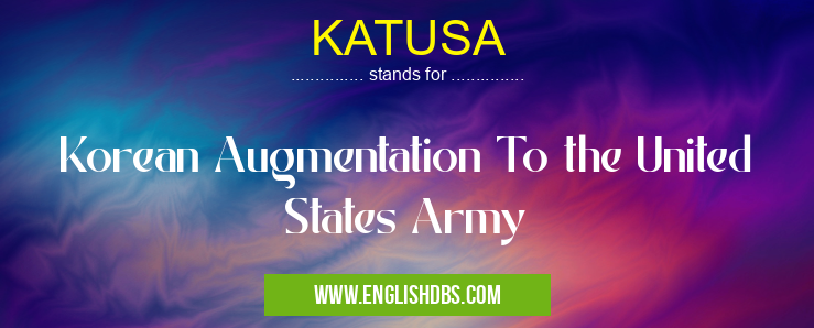 KATUSA means Korean Augmentation To the United States Army KATUSA