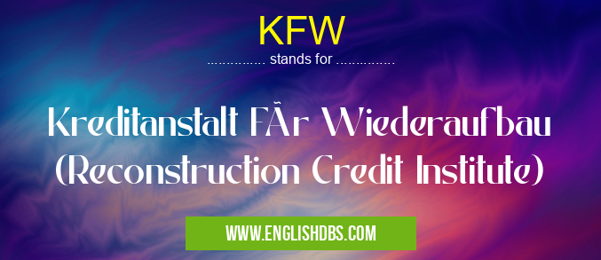 KFW means Kreditanstalt Für Wiederaufbau (Reconstruction Credit Institute) KFW