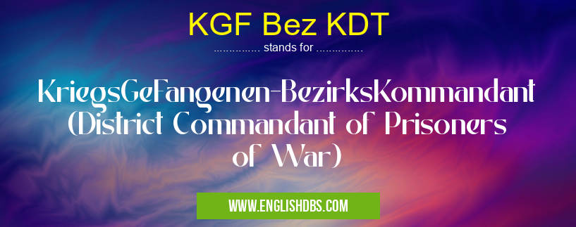 KGF Bez KDT means KriegsGeFangenen-BezirksKommandant (District Commandant of Prisoners of War) KGF Bez KDT