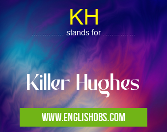KH means Killer Hughes KH