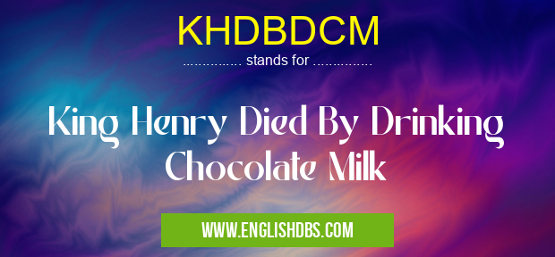 KHDBDCM means King Henry Died By Drinking Chocolate Milk KHDBDCM