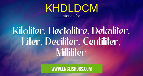 KHDLDCM means Kiloliter, Hectolitre, Dekaliter, Liter, Deciliter, Centiliter, Milliliter KHDLDCM