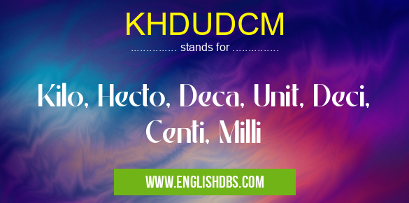 KHDUDCM means Kilo, Hecto, Deca, Unit, Deci, Centi, Milli KHDUDCM