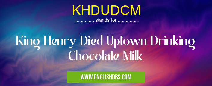 KHDUDCM means King Henry Died Uptown Drinking Chocolate Milk KHDUDCM