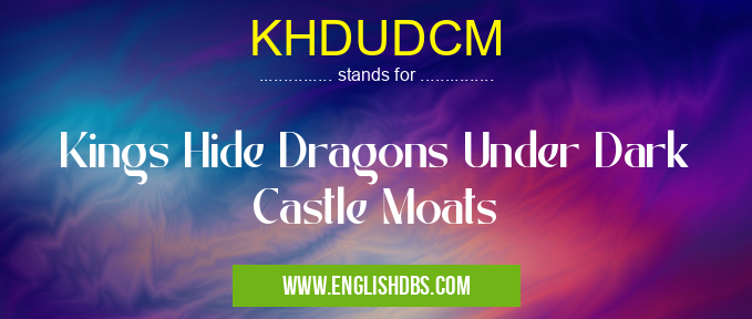 KHDUDCM means Kings Hide Dragons Under Dark Castle Moats KHDUDCM