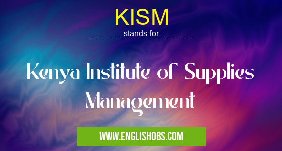 KISM means Kenya Institute of Supplies Management KISM