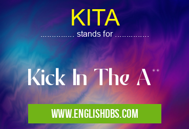 KITA means Kick In The A** KITA