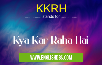 KKRH means Kya Kar Raha Hai KKRH