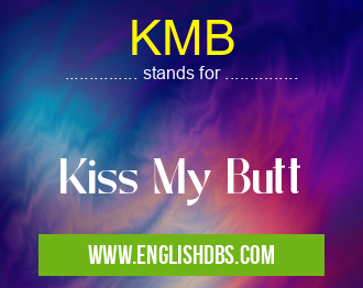 KMB means Kiss My Butt KMB